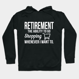 Retirement - I go shopping whenever I want to Hoodie